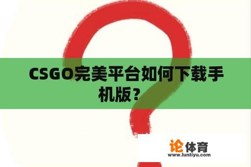 CSGO完美平台如何下载手机版？ 