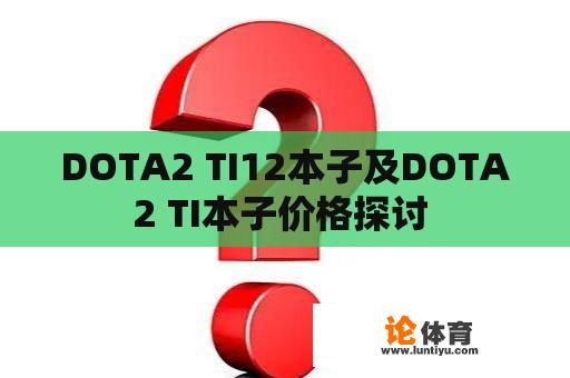 DOTA2 TI12本子及DOTA2 TI本子价格探讨 