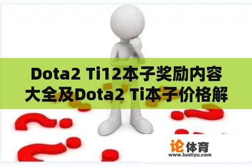 Dota2 Ti12本子奖励内容大全及Dota2 Ti本子价格解析 