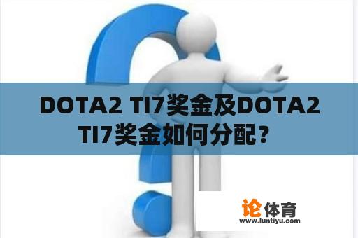 DOTA2 TI7奖金及DOTA2 TI7奖金如何分配？ 