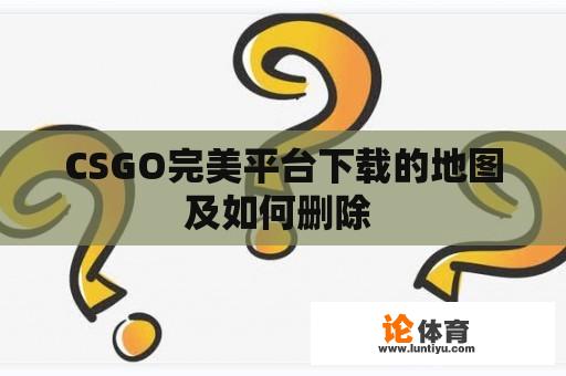 CSGO完美平台下载的地图及如何删除 