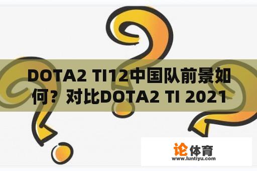 DOTA2 TI12中国队前景如何？对比DOTA2 TI 2021中国队表现有何期待？ 