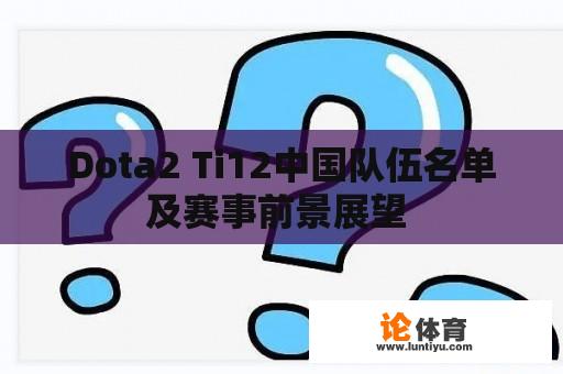 Dota2 Ti12中国队伍名单及赛事前景展望 