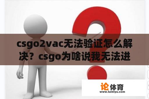 csgo2vac无法验证怎么解决？csgo为啥说我无法进入vac？