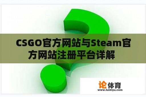 CSGO官方网站与Steam官方网站注册平台详解 