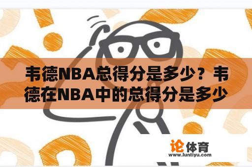 韦德NBA总得分是多少？韦德在NBA中的总得分是多少？