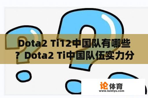 Dota2 Ti12中国队有哪些？Dota2 Ti中国队伍实力分析 