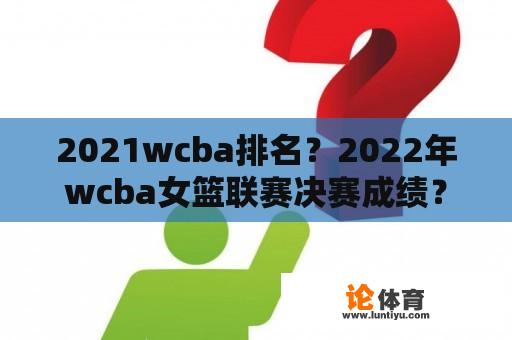 2021wcba排名？2022年wcba女篮联赛决赛成绩？