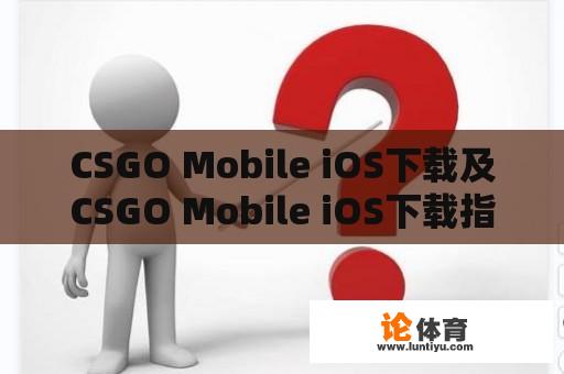 CSGO Mobile iOS下载及CSGO Mobile iOS下载指南 