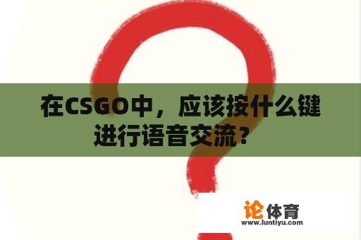 在CSGO中，应该按什么键进行语音交流？ 