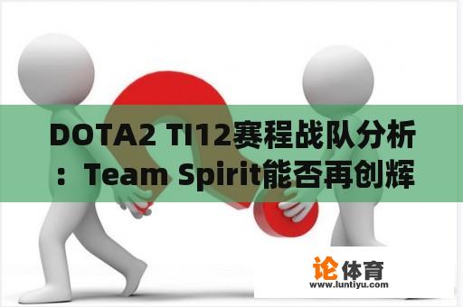 DOTA2 TI12赛程战队分析：Team Spirit能否再创辉煌？ 