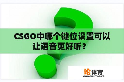 CSGO中哪个键位设置可以让语音更好听？ 