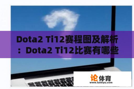 Dota2 Ti12赛程图及解析：Dota2 Ti12比赛有哪些看点？ 