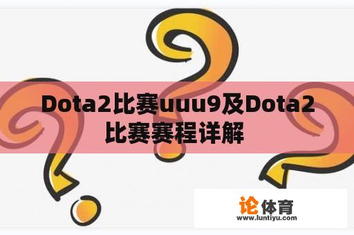 Dota2比赛uuu9及Dota2比赛赛程详解 