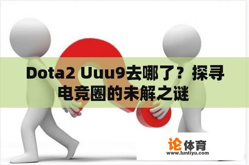 Dota2 Uuu9去哪了？探寻电竞圈的未解之谜 