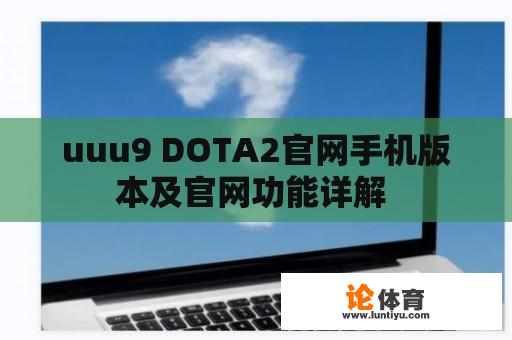 uuu9 DOTA2官网手机版本及官网功能详解 