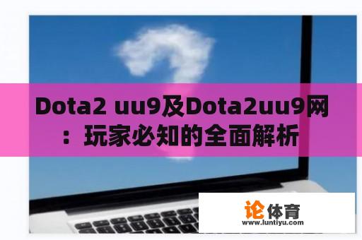 Dota2 uu9及Dota2uu9网：玩家必知的全面解析 