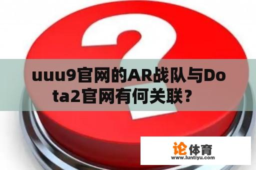 uuu9官网的AR战队与Dota2官网有何关联？ 