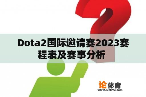 Dota2国际邀请赛2023赛程表及赛事分析 