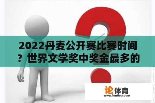 2022丹麦公开赛比赛时间？世界文学奖中奖金最多的是什么奖？