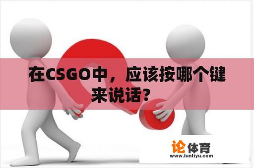 在CSGO中，应该按哪个键来说话？ 