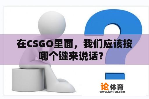 在CSGO里面，我们应该按哪个键来说话？ 