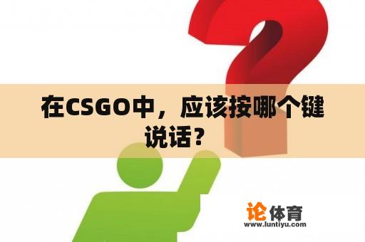 在CSGO中，应该按哪个键说话？ 