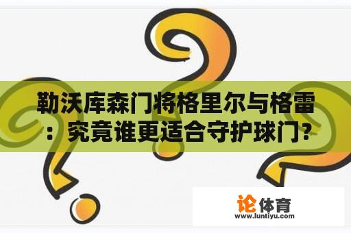 勒沃库森门将格里尔与格雷：究竟谁更适合守护球门？ 