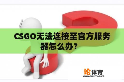 CSGO无法连接至官方服务器怎么办？ 