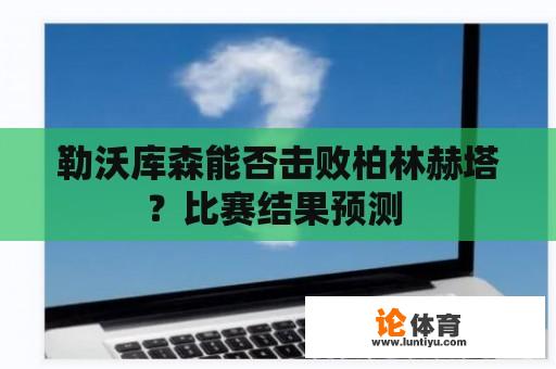 勒沃库森能否击败柏林赫塔？比赛结果预测 