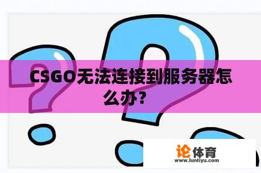 CSGO无法连接到服务器怎么办？ 