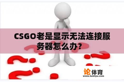 CSGO老是显示无法连接服务器怎么办？ 