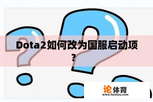 Dota2如何改为国服启动项？ 