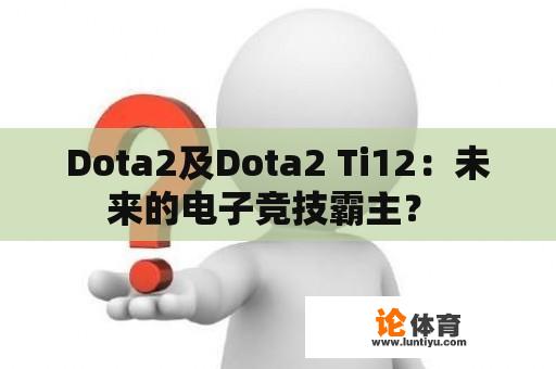 Dota2及Dota2 Ti12：未来的电子竞技霸主？ 