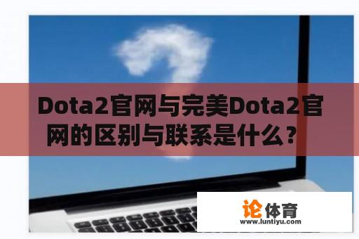 Dota2官网与完美Dota2官网的区别与联系是什么？ 