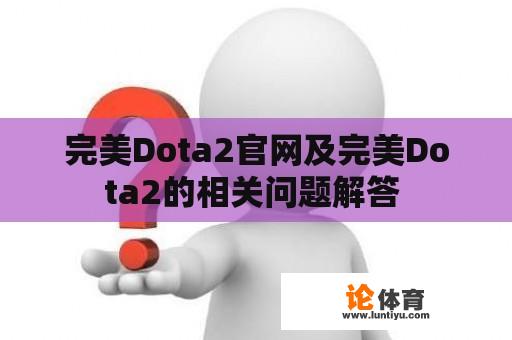 完美Dota2官网及完美Dota2的相关问题解答 