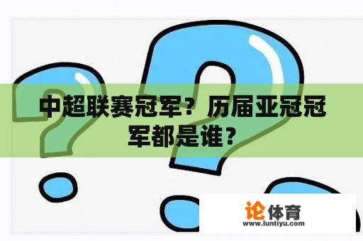 中超联赛冠军？历届亚冠冠军都是谁？