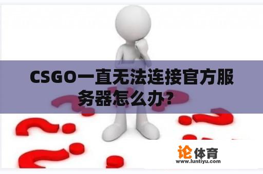 CSGO一直无法连接官方服务器怎么办？ 