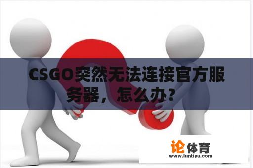 CSGO突然无法连接官方服务器，怎么办？ 