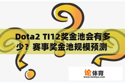 Dota2 TI12奖金池会有多少？赛事奖金池规模预测 