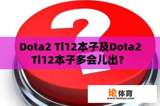 Dota2 Ti12本子及Dota2 Ti12本子多会儿出？ 