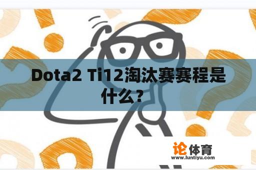 Dota2 Ti12淘汰赛赛程是什么？ 