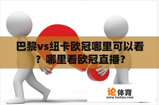 巴黎vs纽卡欧冠哪里可以看？哪里看欧冠直播？