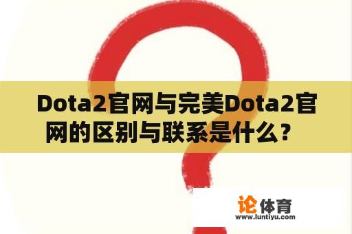 Dota2官网与完美Dota2官网的区别与联系是什么？ 