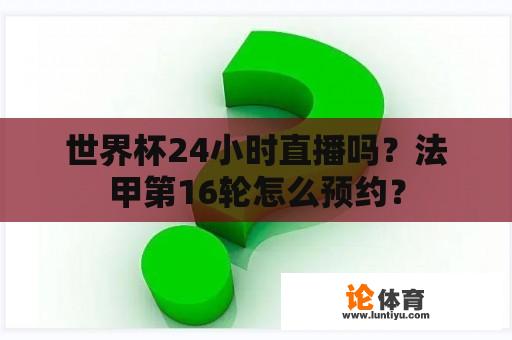 世界杯24小时直播吗？法甲第16轮怎么预约？