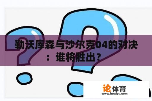 勒沃库森与沙尔克04的对决：谁将胜出？ 