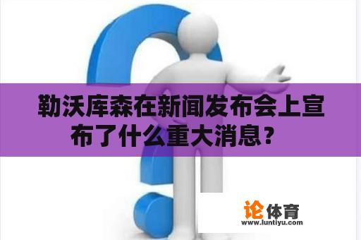 勒沃库森在新闻发布会上宣布了什么重大消息？ 