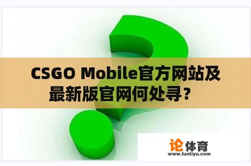 CSGO Mobile官方网站及最新版官网何处寻？ 