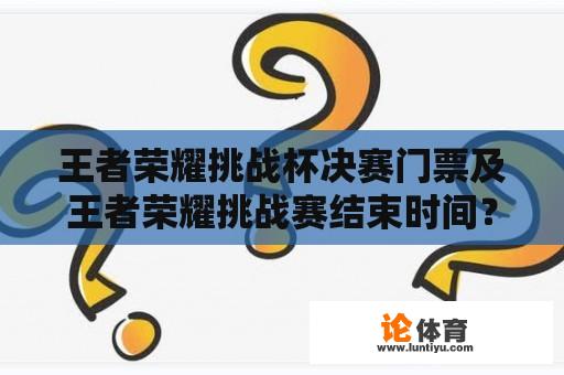 王者荣耀挑战杯决赛门票及王者荣耀挑战赛结束时间？