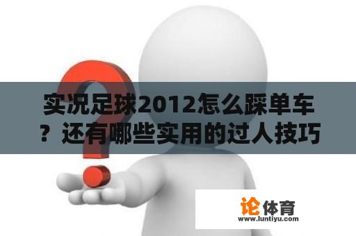 实况足球2012怎么踩单车？还有哪些实用的过人技巧？3ds上的实况2012到底怎么样？